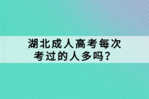 湖北成人高考每次考過的人多嗎？