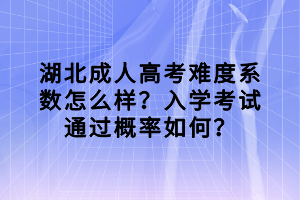 湖北成人高考難度系數(shù)怎么樣？入學(xué)考試通過概率如何？
