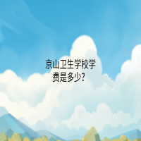 京山衛(wèi)生學(xué)校學(xué)費(fèi)是多少？