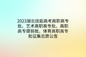 2023湖北技能高考高職高專批、藝術(shù)高職高專批、高職高專提前批、體育高職高專批征集志愿公告