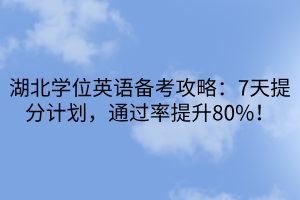 湖北學(xué)位英語備考攻略：7天提分計劃，通過率提升80%！