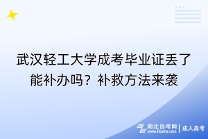 武漢輕工大學(xué)成考畢業(yè)證丟了能補(bǔ)辦嗎？補(bǔ)救方法來(lái)襲