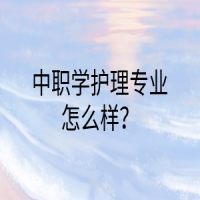 中職學(xué)護(hù)理專業(yè)怎么樣？
