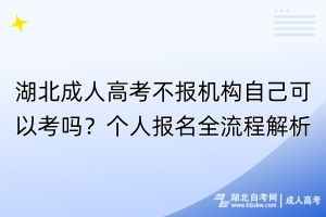 湖北成人高考不報機構(gòu)自己可以考嗎？個人報名全流程解析！