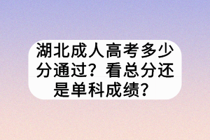 湖北成人高考多少分通過？看總分還是單科成績？