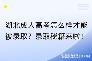 湖北成人高考怎么樣才能被錄取？錄取秘籍來啦！