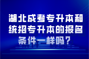 湖北成考專升本和統(tǒng)招專升本的報名條件一樣嗎？