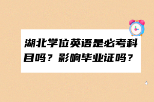 湖北學位英語是必考科目嗎？影響畢業(yè)證嗎？