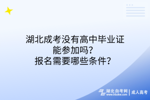 湖北成考沒有高中畢業(yè)證能參加嗎？報(bào)名需要哪些條件？