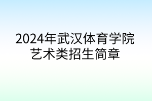 2024年武漢體育學(xué)院藝術(shù)類(lèi)招生簡(jiǎn)章