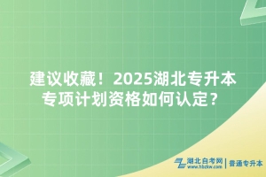 建議收藏！2025湖北專升本專項(xiàng)計(jì)劃資格如何認(rèn)定？