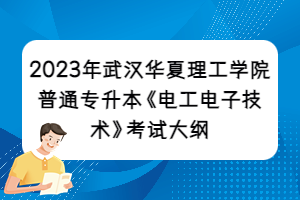 2023年武漢華夏理工學院普通專升本《電工電子技術》考試大綱