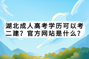 湖北成人高考學(xué)歷可以考二建？官方網(wǎng)站是什么？