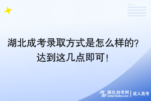 湖北成考錄取方式是怎么樣的？達(dá)到這幾點即可！