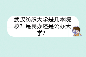 武漢紡織大學是幾本院校？是民辦還是公辦大學？