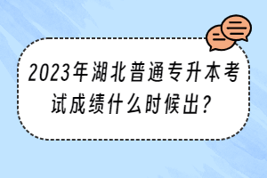 2023年湖北普通專升本考試成績(jī)什么時(shí)候出？