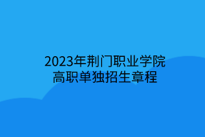 2023年荊門(mén)職業(yè)學(xué)院高職單獨(dú)招生章程