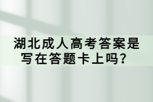 湖北成人高考答案是寫在答題卡上嗎？