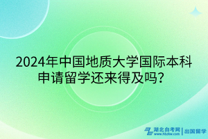 2024年中國(guó)地質(zhì)大學(xué)國(guó)際本科申請(qǐng)留學(xué)還來(lái)得及嗎？