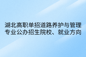 湖北高職單招道路養(yǎng)護與管理專業(yè)公辦招生院校、就業(yè)方向