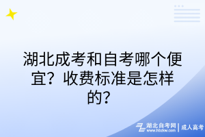 湖北成考和自考哪個(gè)便宜？收費(fèi)標(biāo)準(zhǔn)是怎樣的？