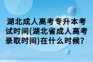 湖北成人高考專升本考試時(shí)間(湖北省成人高考錄取時(shí)間)在什么時(shí)候？