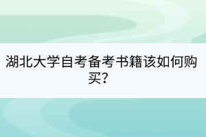 湖北大學自考備考書籍該如何購買？