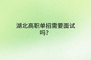 湖北高職單招需要面試嗎？