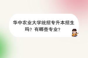 華中農(nóng)業(yè)大學(xué)統(tǒng)招專升本招生嗎？有哪些專業(yè)？