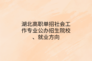 湖北高職單招社會(huì)工作專業(yè)公辦招生院校、就業(yè)方向