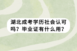 湖北成考學(xué)歷社會認(rèn)可嗎？畢業(yè)證有什么用？