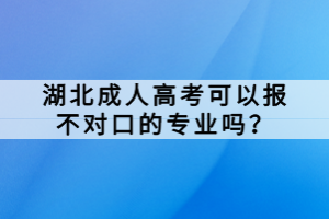 湖北成人高考可以報不對口的專業(yè)嗎？