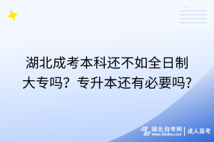 湖北成考本科還不如全日制大專嗎？專升本還有必要嗎?