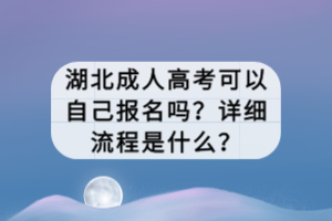 湖北成人高考可以自己報名嗎？詳細流程是什么？