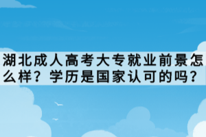湖北成人高考大專就業(yè)前景怎么樣？學(xué)歷是國(guó)家認(rèn)可的嗎？