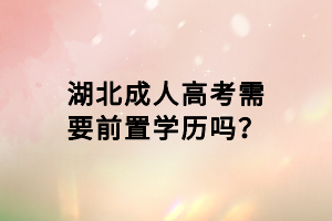 湖北成人高考需要前置學(xué)歷嗎？