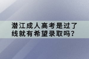 潛江成人高考是過(guò)了線就有希望錄取嗎？