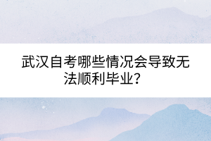 武漢自考哪些情況會(huì)導(dǎo)致無(wú)法順利畢業(yè)？