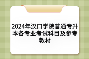 2024年漢口學(xué)院普通專(zhuān)升本各專(zhuān)業(yè)考試科目及參考教材