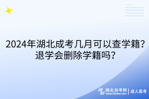 2024年湖北成考幾月可以查學籍？退學會刪除學籍嗎？