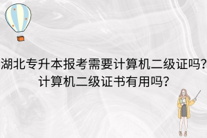 湖北專升本報考需要計算機二級證嗎？計算機二級證書有用嗎？