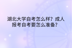 湖北大學(xué)自考怎么樣？成人報考自考要怎么準(zhǔn)備？