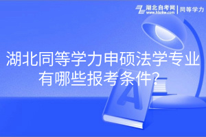 湖北同等學(xué)力申碩法學(xué)專業(yè)有哪些報考條件？