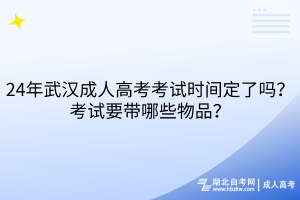 24年武漢成人高考考試時間定了嗎？考試要帶哪些物品？