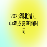 2023湖北潛江中考成績(jī)查詢時(shí)間