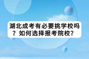 湖北成考有必要挑學(xué)校嗎？如何選擇報考院校？