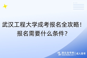 武漢工程大學(xué)成考報(bào)名全攻略！報(bào)名需要什么條件？