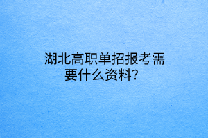 湖北高職單招報(bào)考需要什么資料？