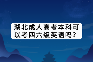 湖北成人高考本科可以考四六級英語嗎？