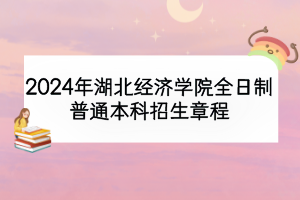 2024年湖北經(jīng)濟(jì)學(xué)院全日制普通本科招生章程
